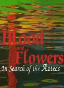 Blood and Flowers. In Search of the Aztecs
